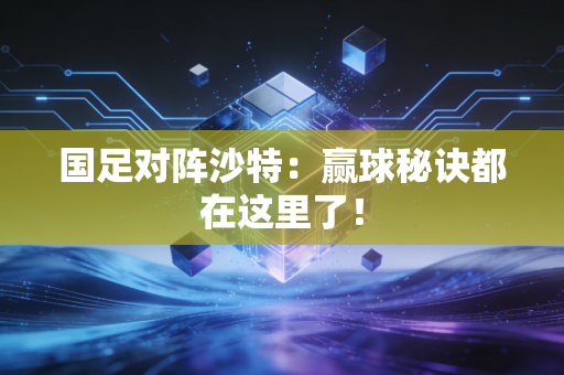 国足对阵沙特：赢球秘诀都在这里了！