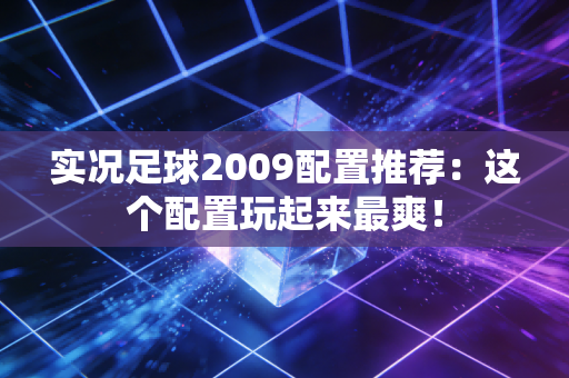 实况足球2009配置推荐：这个配置玩起来最爽！