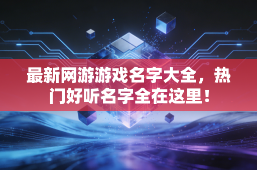 最新网游游戏名字大全，热门好听名字全在这里！