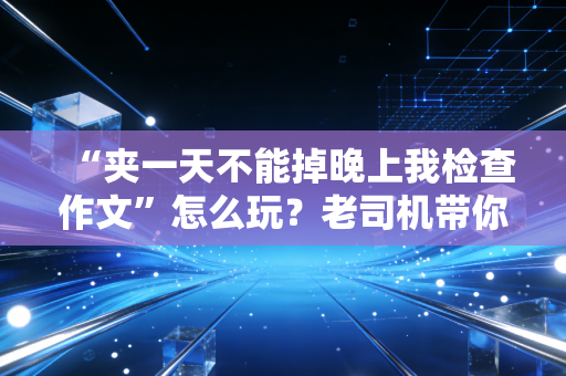 “夹一天不能掉晚上我检查作文”怎么玩？老司机带你玩转！