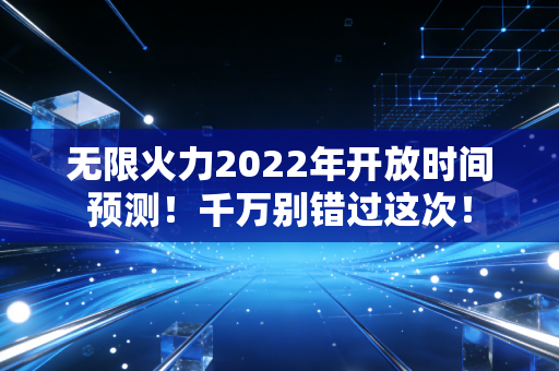 无限火力2022年开放时间预测！千万别错过这次！