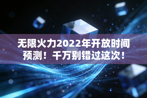 无限火力2022年开放时间预测！千万别错过这次！