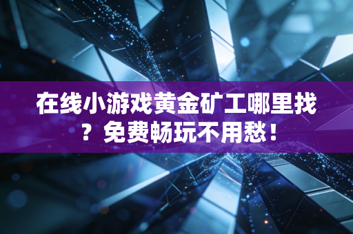 在线小游戏黄金矿工哪里找？免费畅玩不用愁！