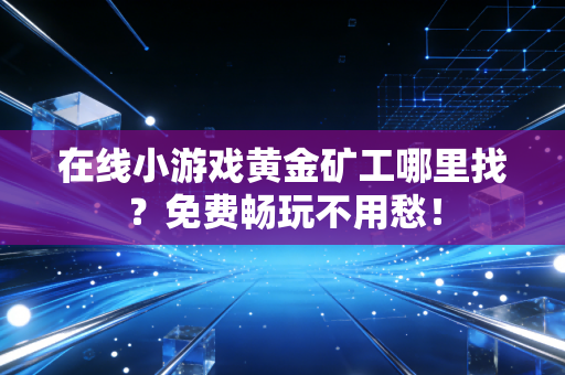 在线小游戏黄金矿工哪里找？免费畅玩不用愁！