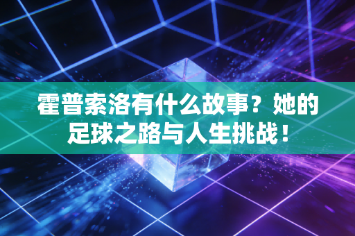 霍普索洛有什么故事？她的足球之路与人生挑战！