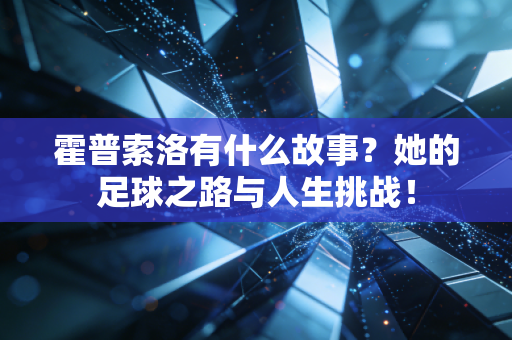 霍普索洛有什么故事？她的足球之路与人生挑战！