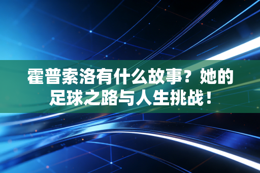 霍普索洛有什么故事？她的足球之路与人生挑战！