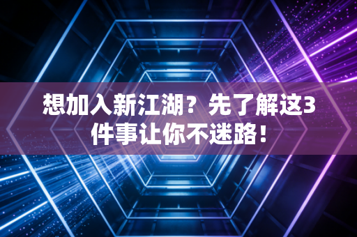 想加入新江湖？先了解这3件事让你不迷路！