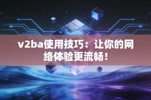 v2ba使用技巧：让你的网络体验更流畅！