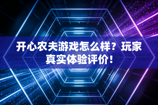 开心农夫游戏怎么样？玩家真实体验评价！
