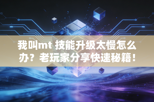 我叫mt 技能升级太慢怎么办?老玩家分享快速秘籍!