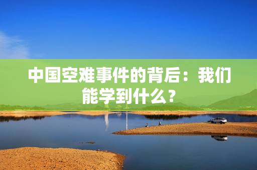 中国空难事件的背后：我们能学到什么？