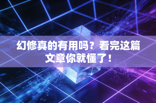 幻修真的有用吗？看完这篇文章你就懂了！