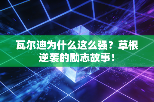 瓦尔迪为什么这么强？草根逆袭的励志故事！