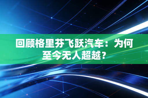 回顾格里芬飞跃汽车：为何至今无人超越？