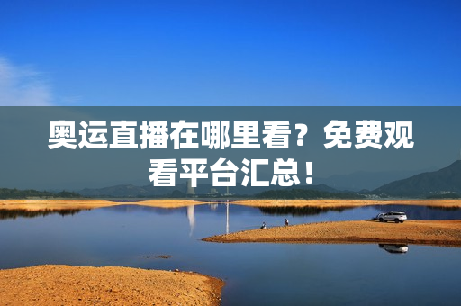 奥运直播在哪里看？免费观看平台汇总！
