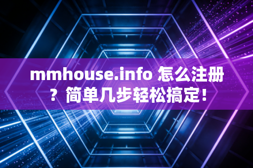mmhouse.info 怎么注册？简单几步轻松搞定！
