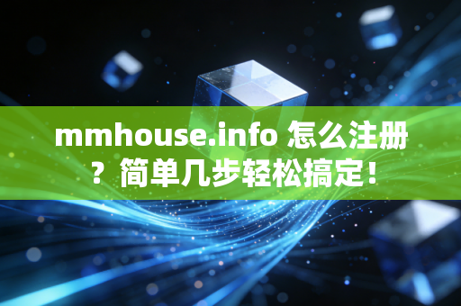 mmhouse.info 怎么注册？简单几步轻松搞定！
