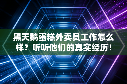 黑天鹅蛋糕外卖员工作怎么样？听听他们的真实经历！