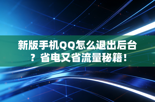 新版手机QQ怎么退出后台？省电又省流量秘籍！