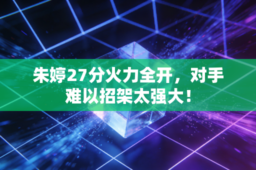 朱婷27分火力全开，对手难以招架太强大！