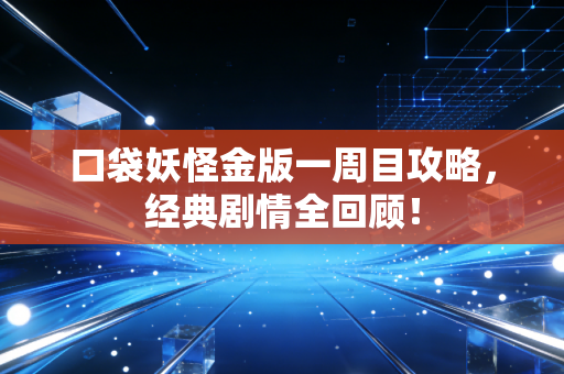 口袋妖怪金版一周目攻略,经典剧情全回顾!