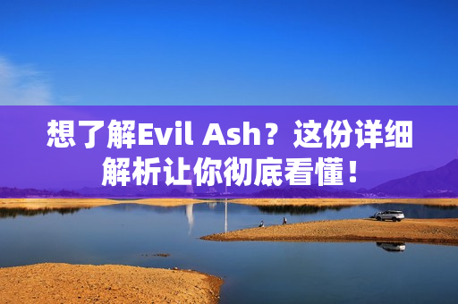 想了解Evil Ash？这份详细解析让你彻底看懂！