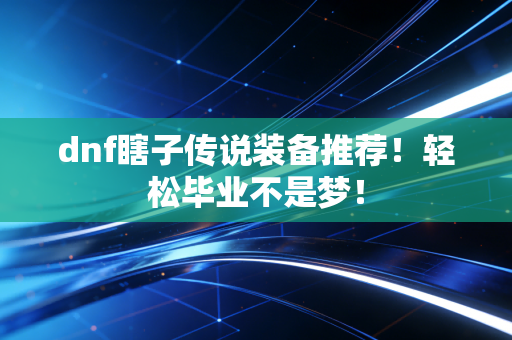 dnf瞎子传说装备推荐！轻松毕业不是梦！