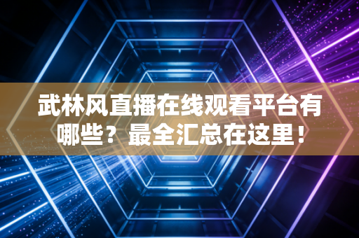 武林风直播在线观看平台有哪些？最全汇总在这里！