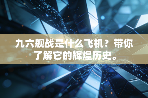 九六舰战是什么飞机？带你了解它的辉煌历史。