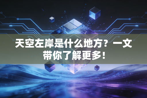 天空左岸是什么地方?一文带你了解更多!
