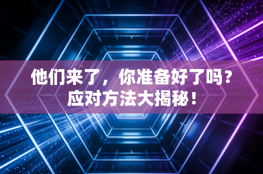 他们来了,你准备好了吗?应对方法大揭秘!