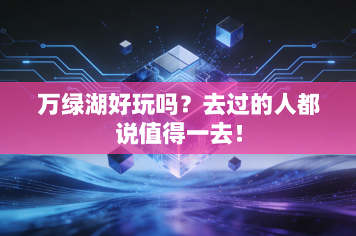 万绿湖好玩吗？去过的人都说值得一去！