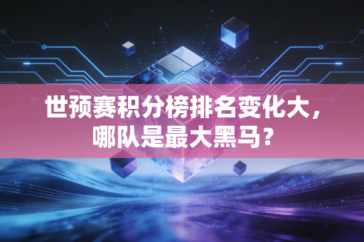 世预赛积分榜排名变化大，哪队是最大黑马？