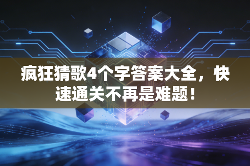 疯狂猜歌4个字答案大全，快速通关不再是难题！