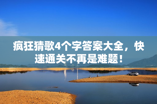 疯狂猜歌4个字答案大全，快速通关不再是难题！