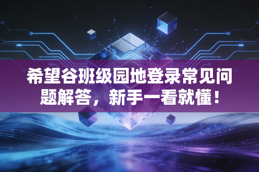 希望谷班级园地登录常见问题解答，新手一看就懂！