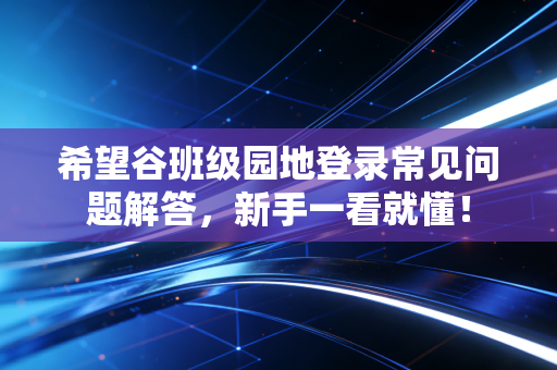 希望谷班级园地登录常见问题解答，新手一看就懂！