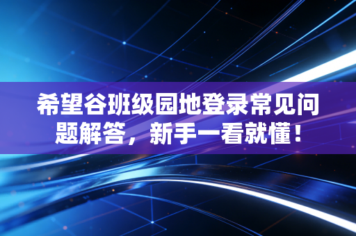 希望谷班级园地登录常见问题解答，新手一看就懂！