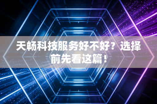 天畅科技服务好不好？选择前先看这篇！
