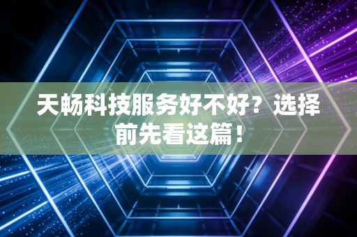 天畅科技服务好不好？选择前先看这篇！