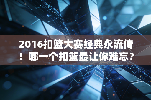 2016扣篮大赛经典永流传！哪一个扣篮最让你难忘？