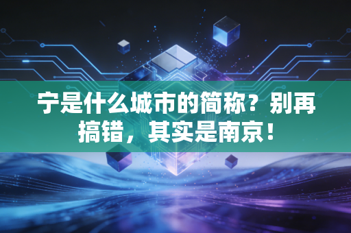 宁是什么城市的简称？别再搞错，其实是南京！