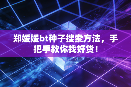 郑媛媛bt种子搜索方法，手把手教你找好货！