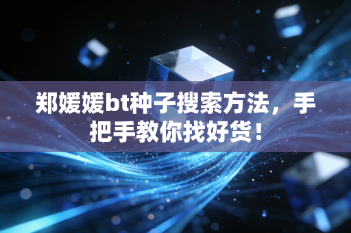郑媛媛bt种子搜索方法，手把手教你找好货！
