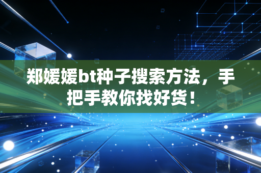 郑媛媛bt种子搜索方法，手把手教你找好货！