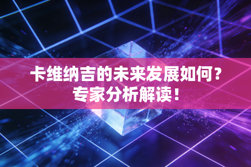 卡维纳吉的未来发展如何？专家分析解读！