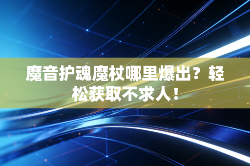 魔音护魂魔杖哪里爆出？轻松获取不求人！