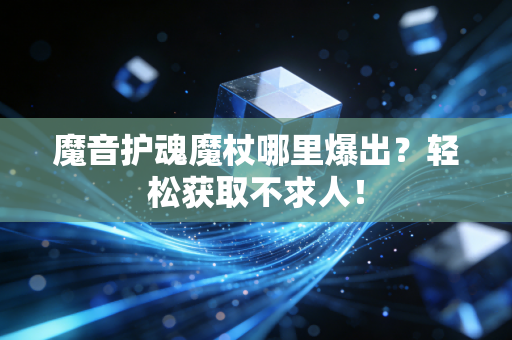 魔音护魂魔杖哪里爆出？轻松获取不求人！