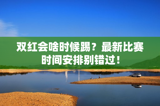 双红会啥时候踢？最新比赛时间安排别错过！